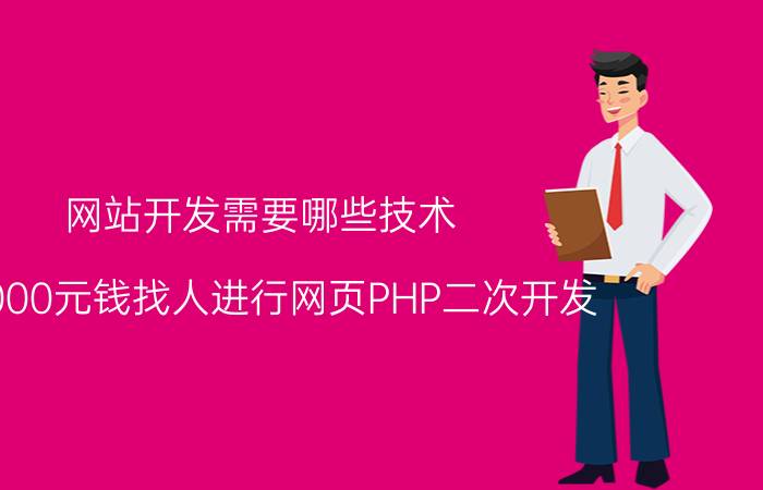 网站开发需要哪些技术 想1000元钱找人进行网页PHP二次开发，被一些程序员嘲讽，想问问页面开发究竟多少钱可以做完？